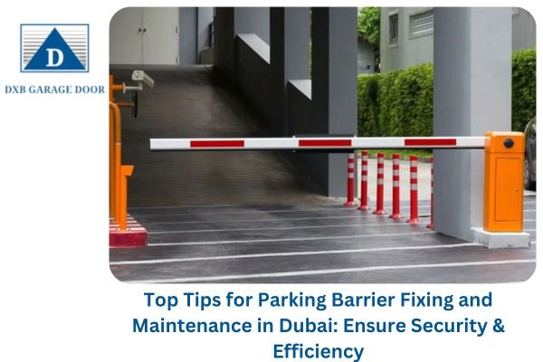 Top Tips for Parking Barrier Fixing and Maintenance in Dubai Ensure Security & Efficiency